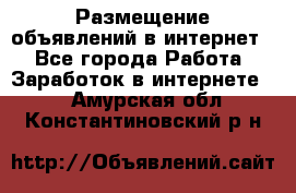 «Размещение объявлений в интернет» - Все города Работа » Заработок в интернете   . Амурская обл.,Константиновский р-н